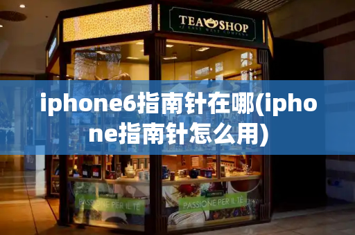 iphone6指南针在哪(iphone指南针怎么用)
