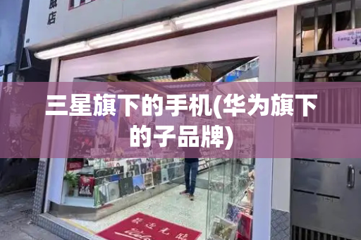 三星旗下的手机(华为旗下的子品牌)-第1张图片-星选测评