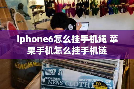 iphone6怎么挂手机绳 苹果手机怎么挂手机链