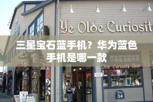 三星宝石蓝手机？华为蓝色手机是哪一款