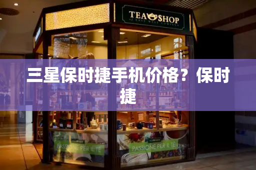 三星保时捷手机价格？保时捷