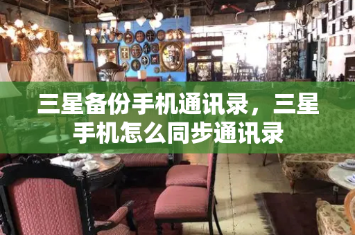 三星备份手机通讯录，三星手机怎么同步通讯录