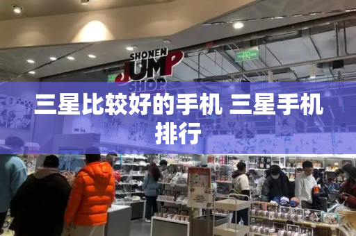 三星比较好的手机 三星手机排行-第1张图片-星选测评