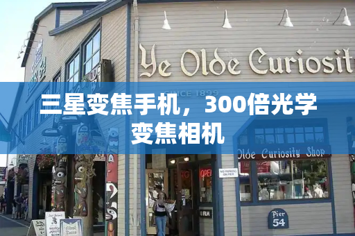 三星变焦手机，300倍光学变焦相机