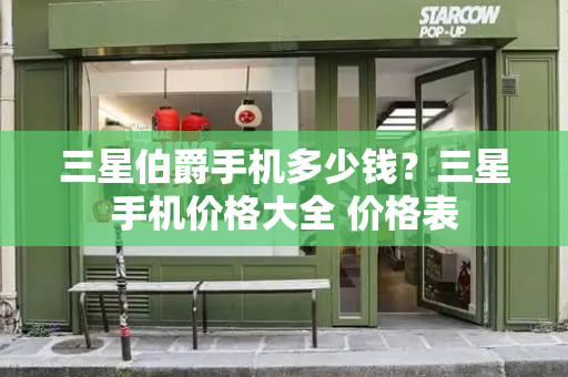 三星伯爵手机多少钱？三星手机价格大全 价格表