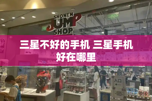 三星不好的手机 三星手机好在哪里