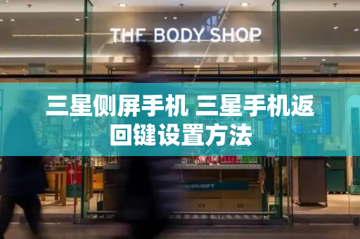 三星侧屏手机 三星手机返回键设置方法-第1张图片-星选测评