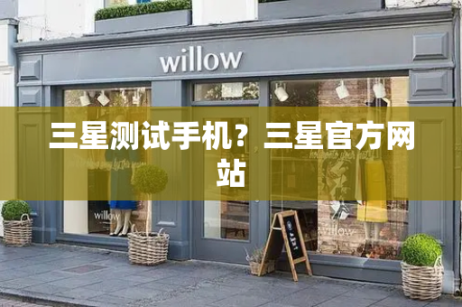三星测试手机？三星官方网站