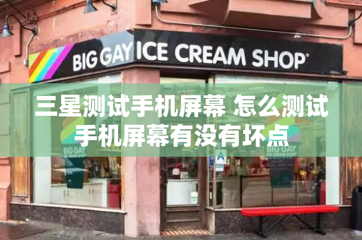 三星测试手机屏幕 怎么测试手机屏幕有没有坏点