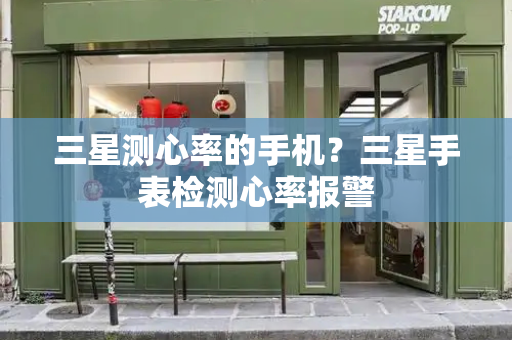 三星测心率的手机？三星手表检测心率报警-第1张图片-星选测评