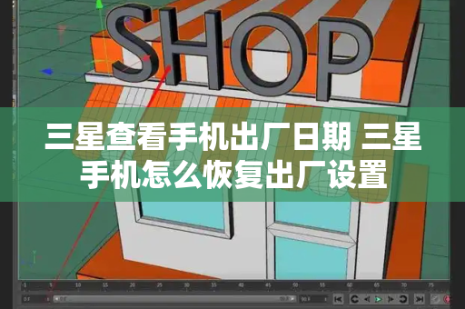 三星查看手机出厂日期 三星手机怎么恢复出厂设置