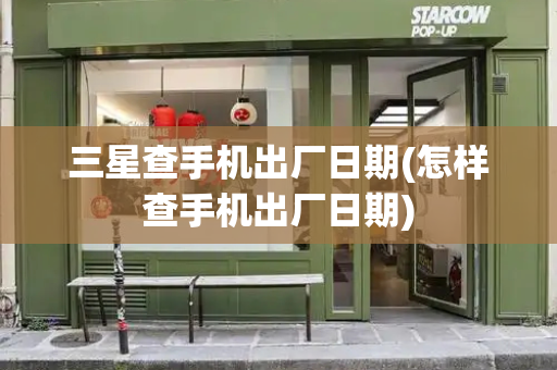 三星查手机出厂日期(怎样查手机出厂日期)-第1张图片-星选测评