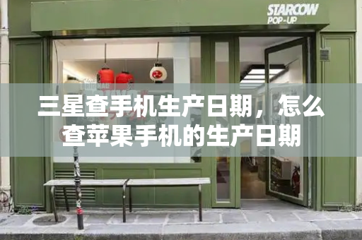 三星查手机生产日期，怎么查苹果手机的生产日期-第1张图片-星选测评