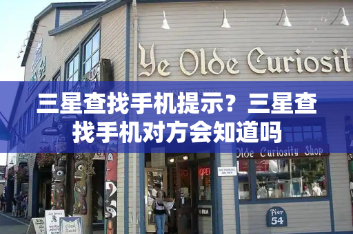 三星查找手机提示？三星查找手机对方会知道吗-第1张图片-星选测评