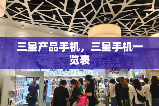 三星产品手机，三星手机一览表-第1张图片-星选测评