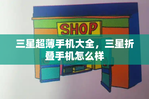 三星超薄手机大全，三星折叠手机怎么样-第1张图片-星选测评