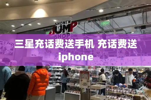 三星充话费送手机 充话费送iphone-第1张图片-星选测评