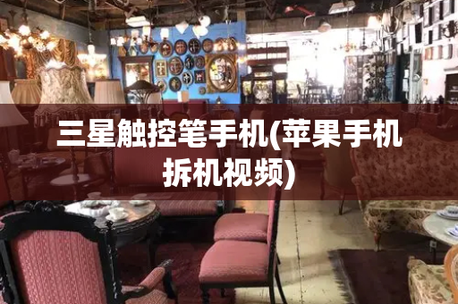 三星触控笔手机(苹果手机拆机视频)-第1张图片-星选测评