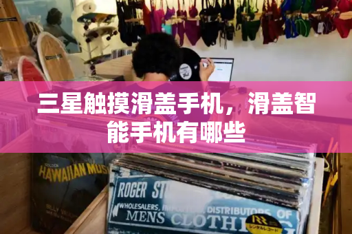 三星触摸滑盖手机，滑盖智能手机有哪些