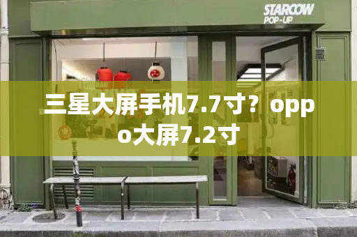 三星大屏手机7.7寸？oppo大屏7.2寸