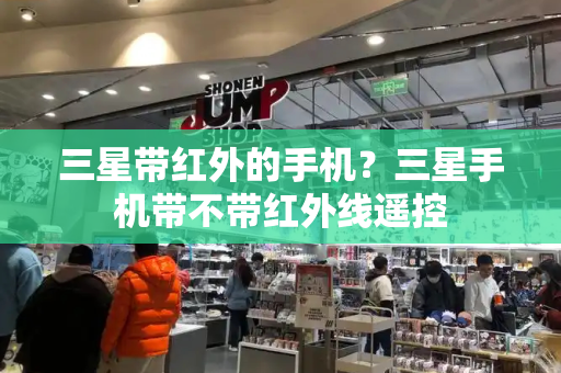 三星带红外的手机？三星手机带不带红外线遥控