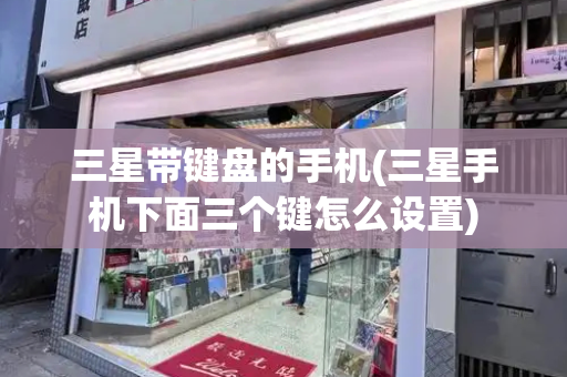 三星带键盘的手机(三星手机下面三个键怎么设置)