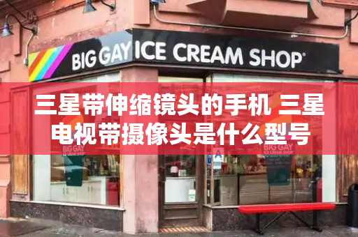 三星带伸缩镜头的手机 三星电视带摄像头是什么型号