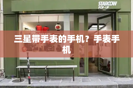 三星带手表的手机？手表手机