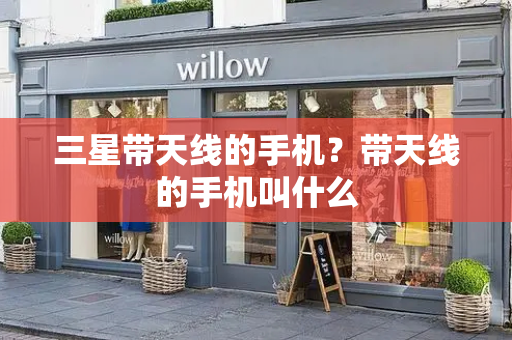 三星带天线的手机？带天线的手机叫什么