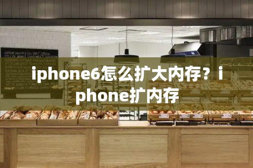 iphone6怎么扩大内存？iphone扩内存