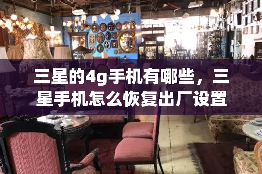 三星的4g手机有哪些，三星手机怎么恢复出厂设置-第1张图片-星选测评