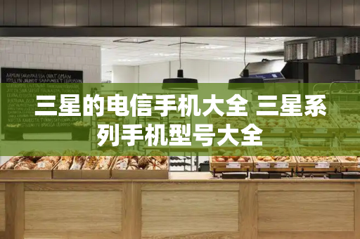 三星的电信手机大全 三星系列手机型号大全