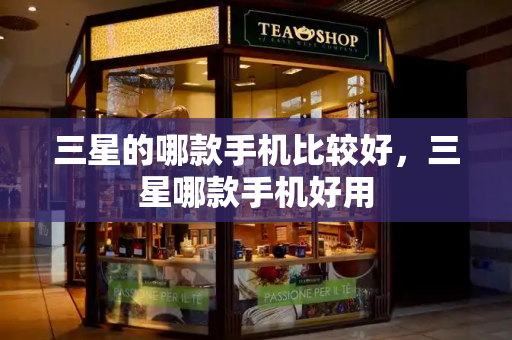 三星的哪款手机比较好，三星哪款手机好用-第1张图片-星选测评