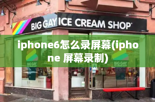 iphone6怎么录屏幕(iphone 屏幕录制)