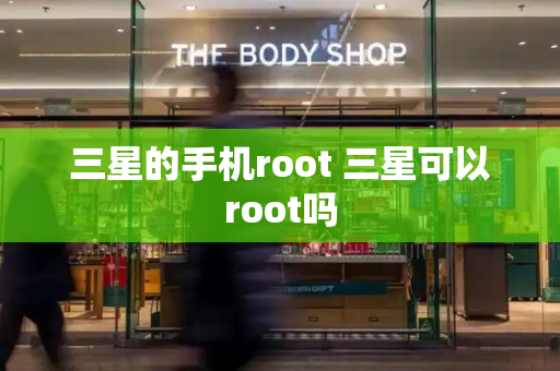 三星的手机root 三星可以root吗-第1张图片-星选测评