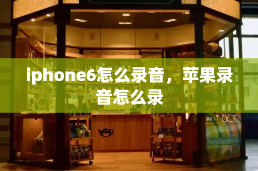 iphone6怎么录音，苹果录音怎么录