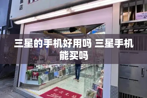 三星的手机好用吗 三星手机能买吗