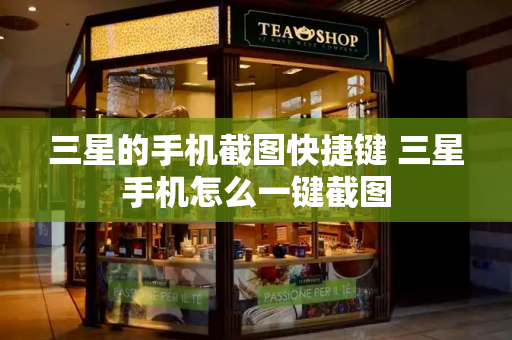 三星的手机截图快捷键 三星手机怎么一键截图