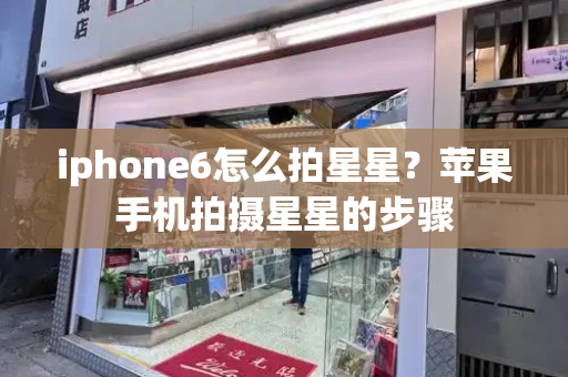 iphone6怎么拍星星？苹果手机拍摄星星的步骤-第1张图片-星选测评