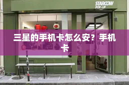 三星的手机卡怎么安？手机卡