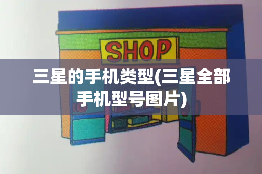 三星的手机类型(三星全部手机型号图片)-第1张图片-星选测评
