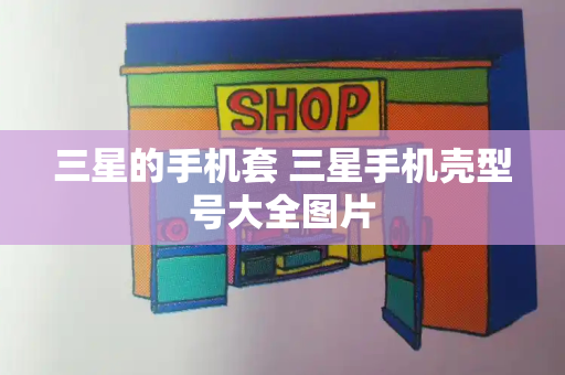 三星的手机套 三星手机壳型号大全图片