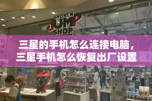 三星的手机怎么连接电脑，三星手机怎么恢复出厂设置-第1张图片-星选测评