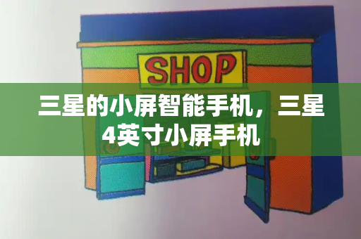 三星的小屏智能手机，三星4英寸小屏手机