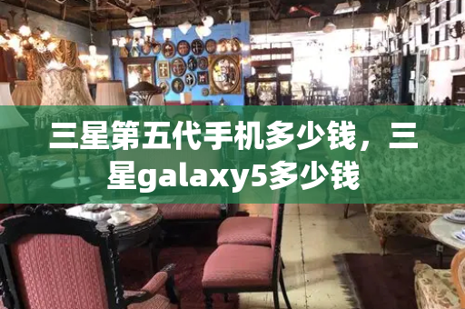 三星第五代手机多少钱，三星galaxy5多少钱-第1张图片-星选测评