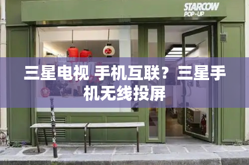 三星电视 手机互联？三星手机无线投屏-第1张图片-星选测评