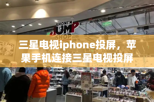 三星电视iphone投屏，苹果手机连接三星电视投屏