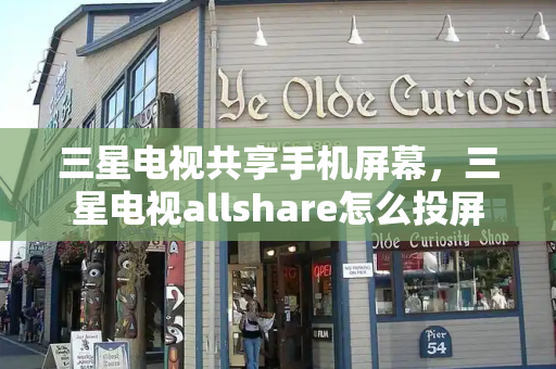 三星电视共享手机屏幕，三星电视allshare怎么投屏