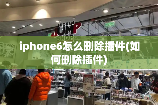 iphone6怎么删除插件(如何删除插件)