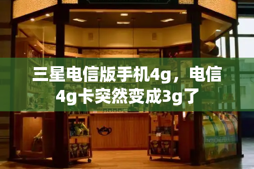 三星电信版手机4g，电信4g卡突然变成3g了
